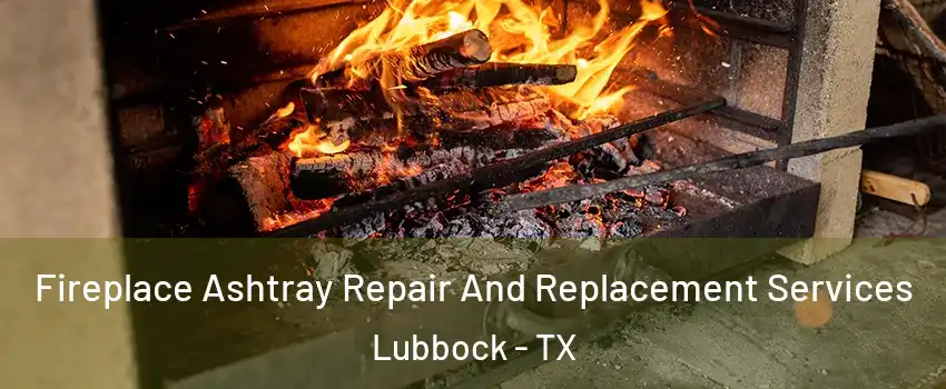  Fireplace Ashtray Repair And Replacement Services Lubbock - TX