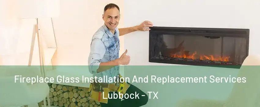  Fireplace Glass Installation And Replacement Services Lubbock - TX