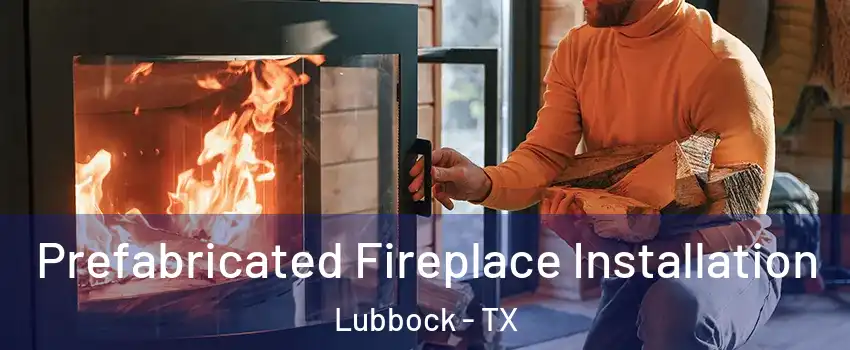  Prefabricated Fireplace Installation Lubbock - TX